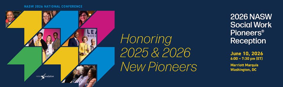 NASW 2026 National Conference Honoring 2025 & 2026 New Pioneers 2026 Social Work Pioneers Reception June 10, 2026 6:00-7:30pm (ET) Marriott Marquis Washington, DC